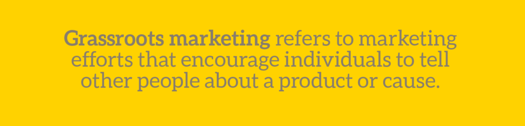 Cause marketing glossary term: Grassroots marketing refers to marketing efforts that encourage individuals to tell other people about a product or cause. 