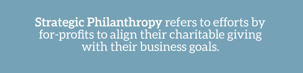 Cause marketing glossary term: Strategic philanthropy refers to efforts by for-profits to align their charitable giving with their business goals. 