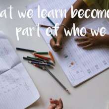 What We Learn Becomes a Part of Who We Are